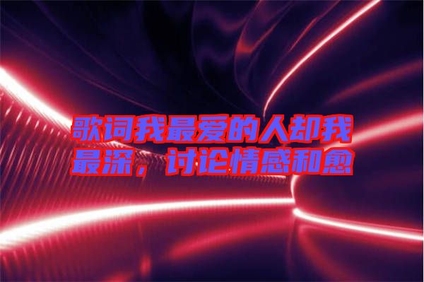 歌詞我最愛的人卻我最深，討論情感和愈
