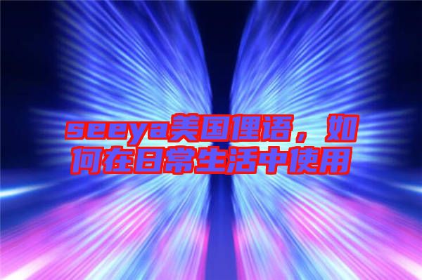 seeya美國(guó)俚語(yǔ)，如何在日常生活中使用