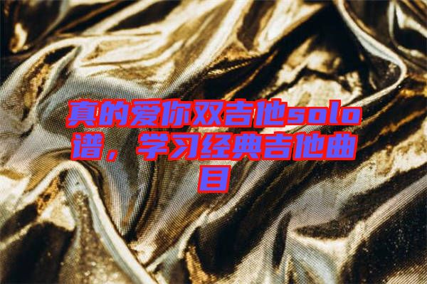 真的愛你雙吉他solo譜，學(xué)習(xí)經(jīng)典吉他曲目