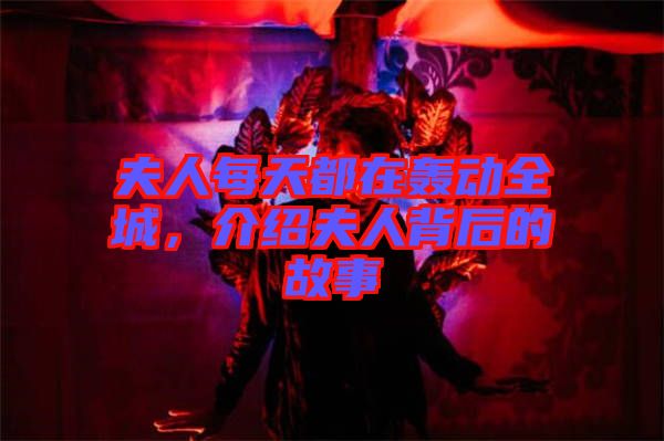 夫人每天都在轟動(dòng)全城，介紹夫人背后的故事