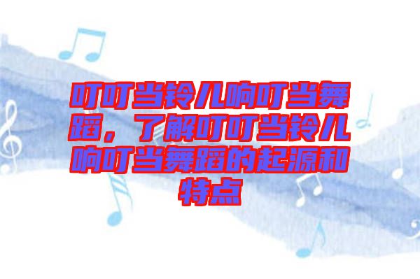 叮叮當(dāng)鈴兒響叮當(dāng)舞蹈，了解叮叮當(dāng)鈴兒響叮當(dāng)舞蹈的起源和特點(diǎn)