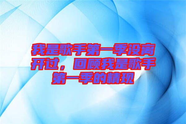 我是歌手第一季沒離開過，回顧我是歌手第一季的精現(xiàn)
