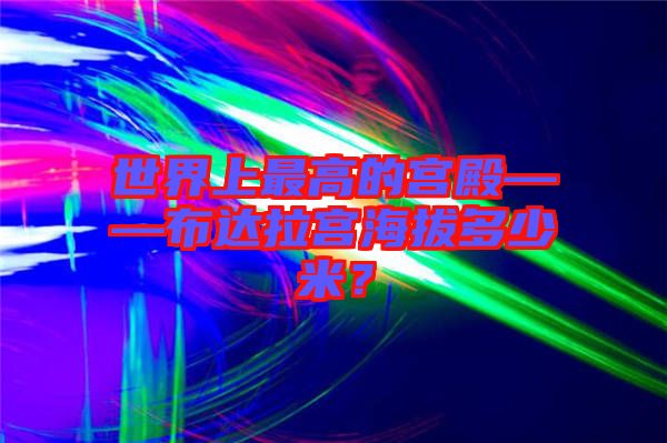 世界上最高的宮殿——布達(dá)拉宮海拔多少米？