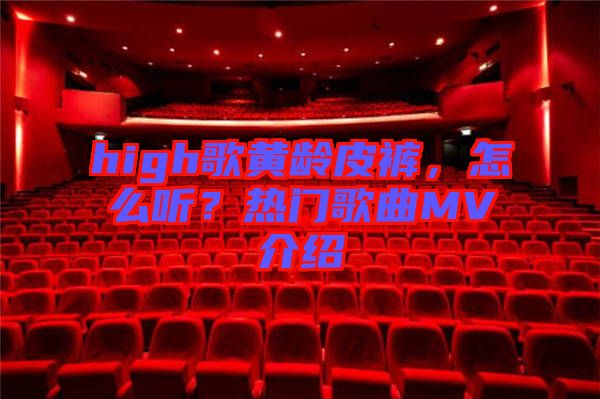 high歌黃齡皮褲，怎么聽？熱門歌曲MV介紹