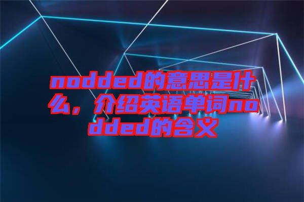 nodded的意思是什么，介紹英語單詞nodded的含義