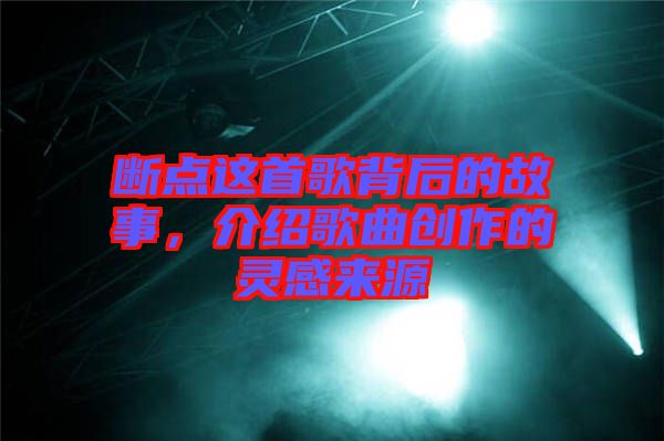 斷點(diǎn)這首歌背后的故事，介紹歌曲創(chuàng)作的靈感來源