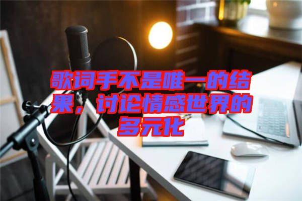 歌詞手不是唯一的結(jié)果，討論情感世界的多元化