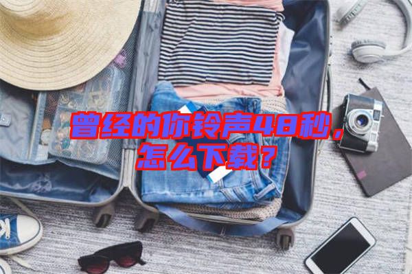 曾經(jīng)的你鈴聲48秒，怎么下載？