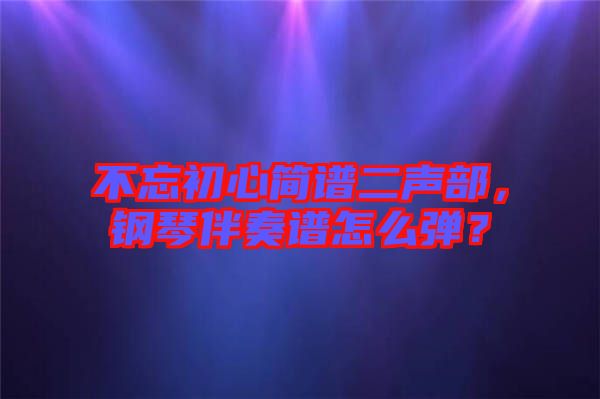 不忘初心簡(jiǎn)譜二聲部，鋼琴伴奏譜怎么彈？