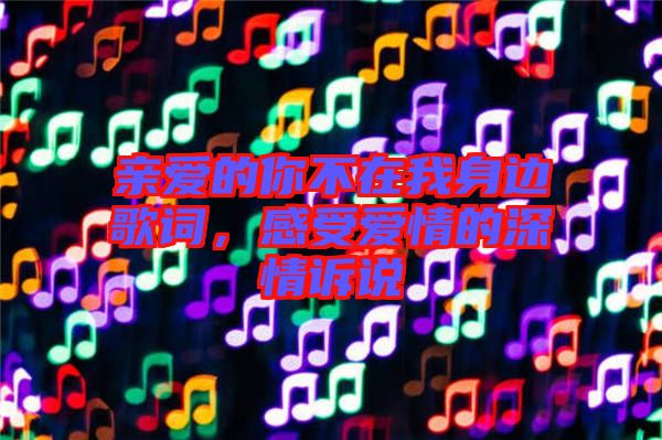 親愛的你不在我身邊歌詞，感受愛情的深情訴說