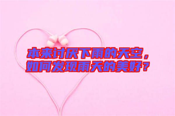 本來討厭下雨的天空，如何發(fā)現(xiàn)雨天的美好？
