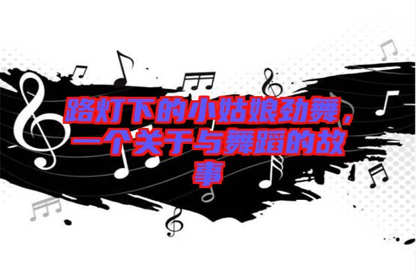 路燈下的小姑娘勁舞，一個關(guān)于與舞蹈的故事