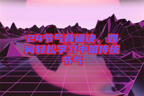 24節(jié)氣背誦訣，如何輕松學(xué)習(xí)中國傳統(tǒng)節(jié)氣