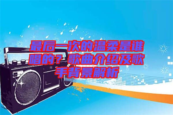 最后一次的溫柔是誰唱的？歌曲介紹及歌手背景解析