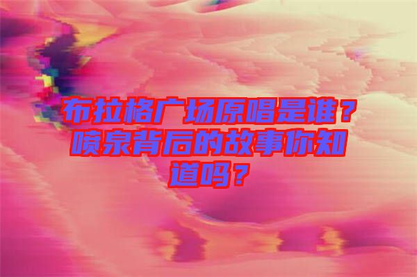 布拉格廣場(chǎng)原唱是誰(shuí)？噴泉背后的故事你知道嗎？