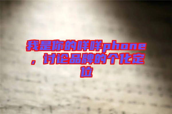 我是你的咩咩phone，討論品牌的個(gè)化定位