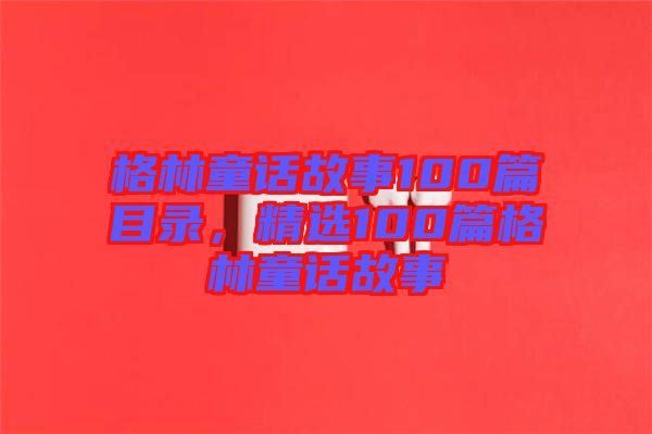 格林童話故事100篇目錄，精選100篇格林童話故事
