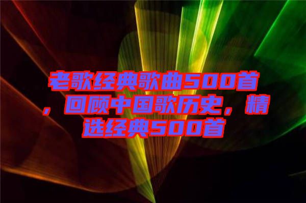 老歌經(jīng)典歌曲500首，回顧中國(guó)歌歷史，精選經(jīng)典500首