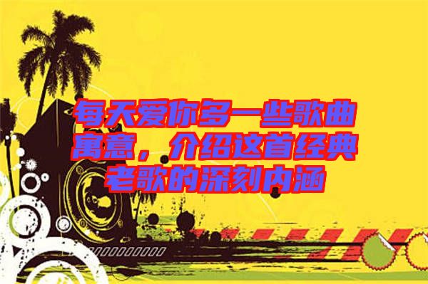 每天愛你多一些歌曲寓意，介紹這首經(jīng)典老歌的深刻內(nèi)涵
