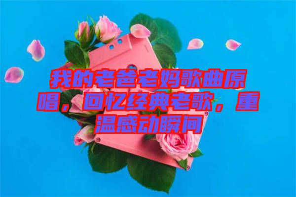 我的老爸老媽歌曲原唱，回憶經(jīng)典老歌，重溫感動瞬間
