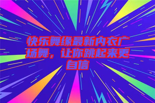 快樂舞緣最新內(nèi)衣廣場舞，讓你跳起來更自信