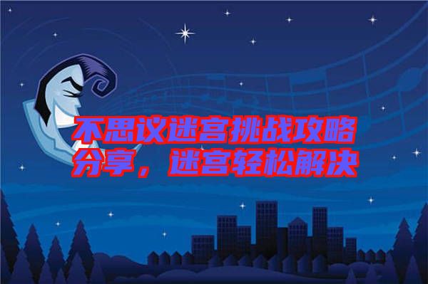 不思議迷宮挑戰(zhàn)攻略分享，迷宮輕松解決