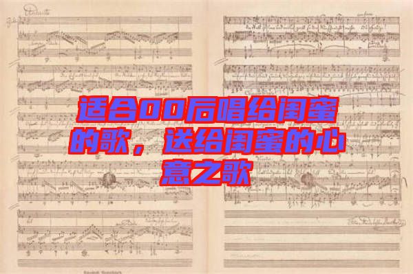 適合00后唱給閨蜜的歌，送給閨蜜的心意之歌