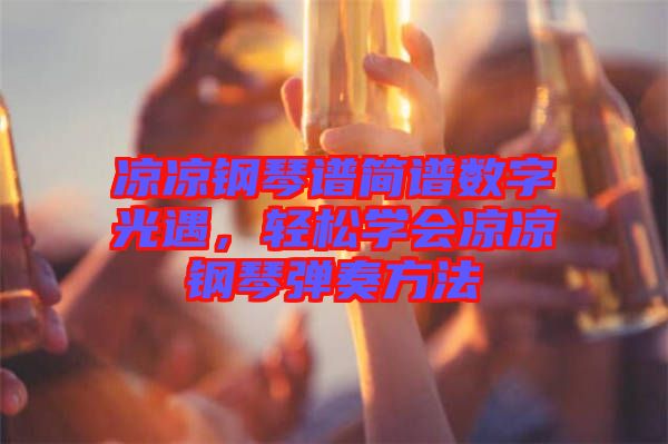 涼涼鋼琴譜簡(jiǎn)譜數(shù)字光遇，輕松學(xué)會(huì)涼涼鋼琴?gòu)椬喾椒? width=