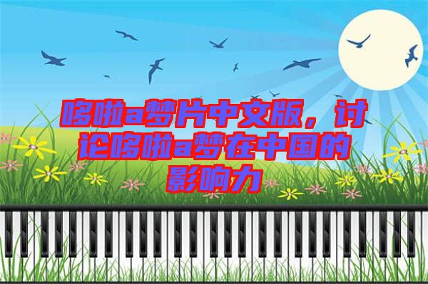 哆啦a夢片中文版，討論哆啦a夢在中國的影響力