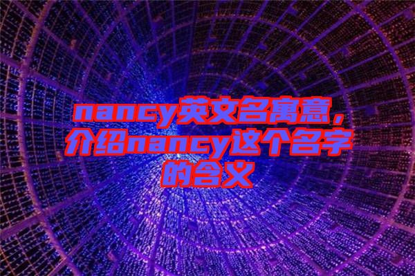 nancy英文名寓意，介紹nancy這個名字的含義