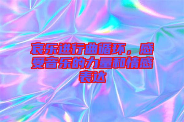 哀樂進(jìn)行曲循環(huán)，感受音樂的力量和情感表達(dá)