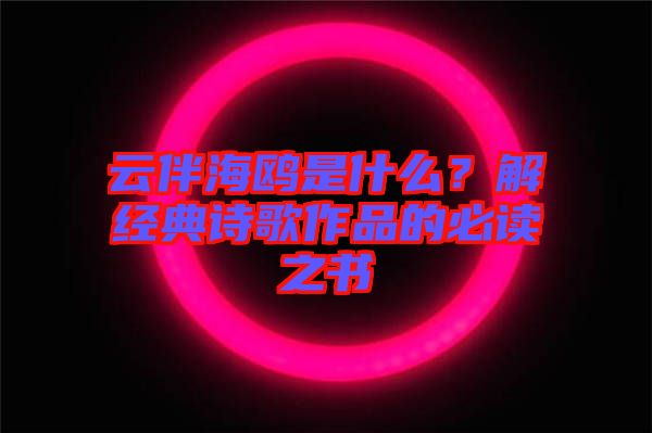云伴海鷗是什么？解經(jīng)典詩(shī)歌作品的必讀之書