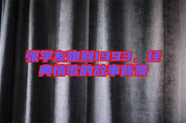 張學友吻別1993，經(jīng)典情歌的故事背景