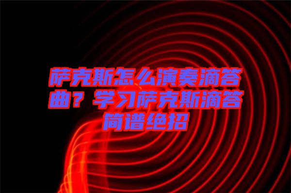 薩克斯怎么演奏滴答曲？學(xué)習(xí)薩克斯滴答簡譜絕招
