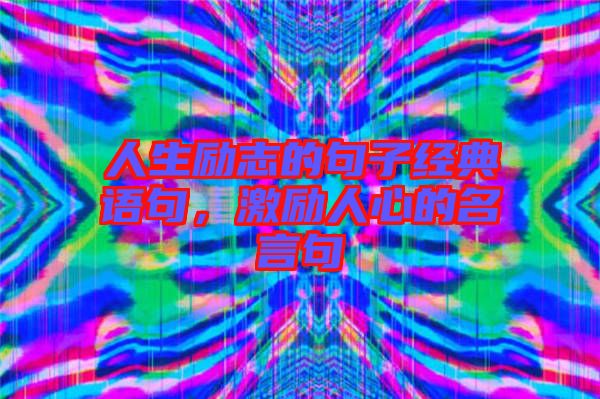 人生勵(lì)志的句子經(jīng)典語(yǔ)句，激勵(lì)人心的名言句
