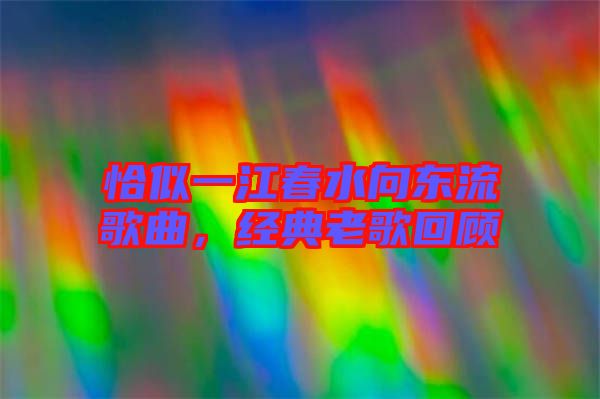 恰似一江春水向東流歌曲，經(jīng)典老歌回顧