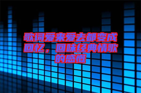 歌詞愛來愛去都變成回憶，回味經(jīng)典情歌的感慨
