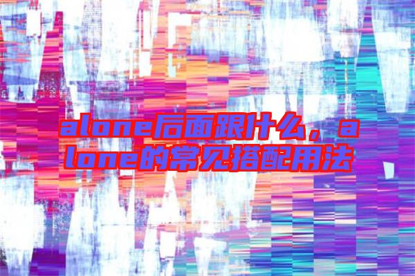 alone后面跟什么，alone的常見(jiàn)搭配用法