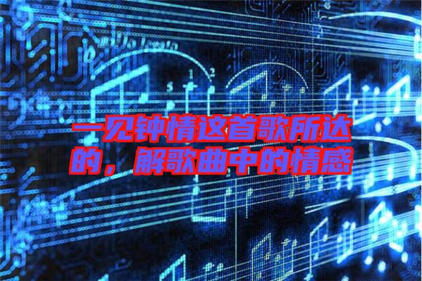 一見鐘情這首歌所達(dá)的，解歌曲中的情感