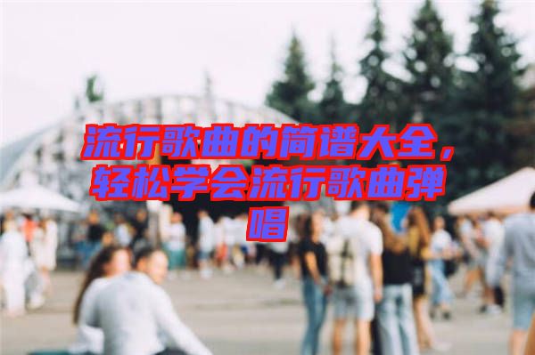 流行歌曲的簡譜大全，輕松學(xué)會(huì)流行歌曲彈唱