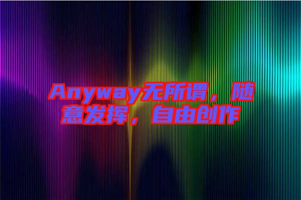 Anyway無(wú)所謂，隨意發(fā)揮，自由創(chuàng)作