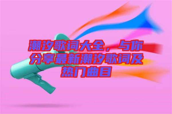 潮汐歌詞大全，與你分享最新潮汐歌詞及熱門曲目