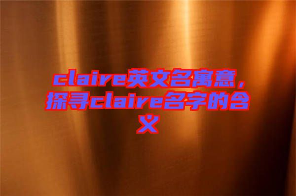 claire英文名寓意，探尋claire名字的含義