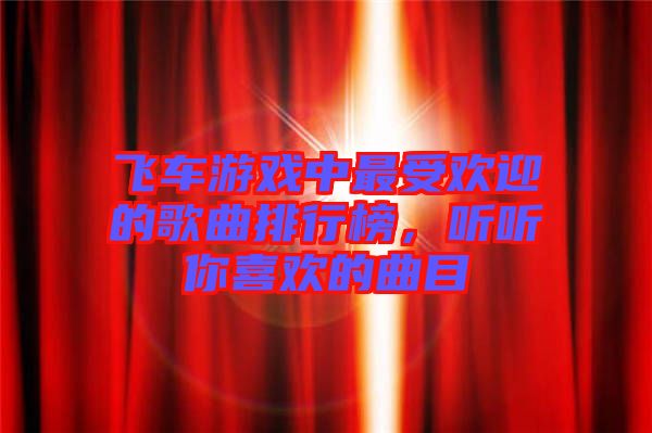 飛車游戲中最受歡迎的歌曲排行榜，聽聽你喜歡的曲目