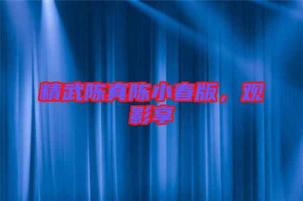 精武陳真陳小春版，觀影享