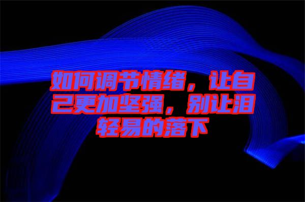 如何調(diào)節(jié)情緒，讓自己更加堅強(qiáng)，別讓淚輕易的落下