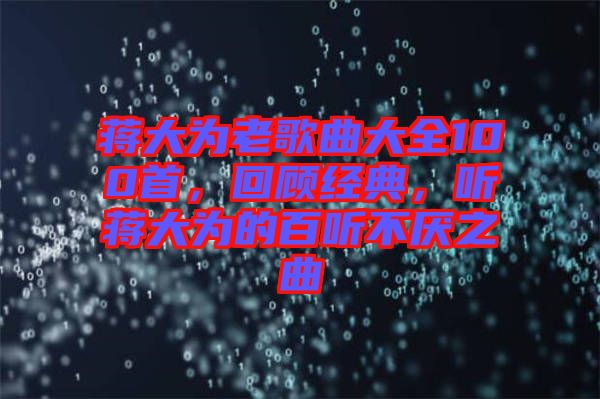 蔣大為老歌曲大全100首，回顧經(jīng)典，聽蔣大為的百聽不厭之曲