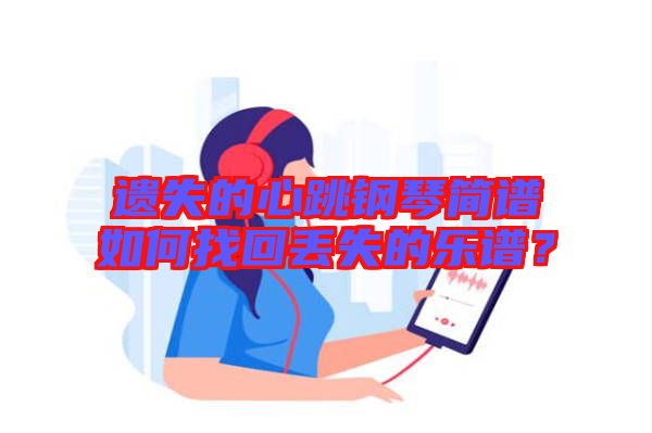 遺失的心跳鋼琴簡譜如何找回丟失的樂譜？