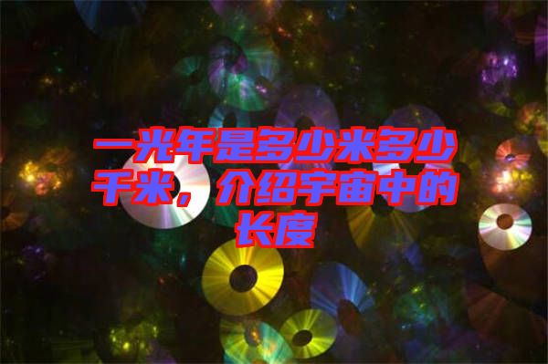 一光年是多少米多少千米，介紹宇宙中的長度