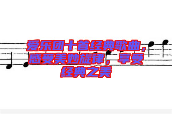 愛樂團十首經(jīng)典歌曲，感受美妙旋律，享受經(jīng)典之美